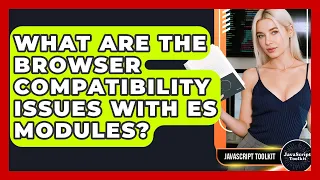 What Are The Browser Compatibility Issues With ES Modules - JavaScript Toolkit