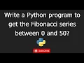 python 7 Write a Python program to get the Fibonacci series between 0 and 50