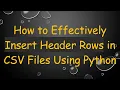 How to Effectively Insert Header Rows in CSV Files Using Python