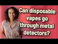 Can disposable vapes go through metal detectors