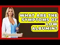 Lagu What Are The Symptoms Of Low Albumin? - Your Nutrition Network