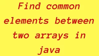 How to find common elements between two arrays in java