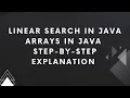 Linear Search in Java Arrays in Java Step-by-Step Explanation