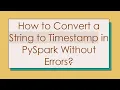 How to Convert a String to Timestamp in PySpark Without Errors