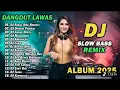 Lagu DJ DANGDUT LAWAS SLOW REMIX 2025 || DANGDUT REMIX TERBARU 2025