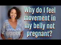 Why do I feel movement in my belly not pregnant