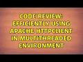 Code Review Efficiently using Apache HttpClient in multithreaded environment 2 Solutions