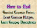 How to find Greatest Common Factor Least Common Multiple Least Common Denominator