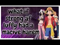 what if strong af luffy had a macive harem one short