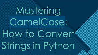 Mastering CamelCase How to Convert Strings in Python