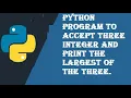 Write a python program to accept three integer and print the largest of the three