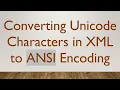 Converting Unicode Characters in XML to ANSI Encoding