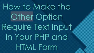 How to Make the Other Option Require Text Input in Your PHP and HTML Form
