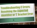Troubleshooting C Errors Resolving the expected identifier or Bracket Error