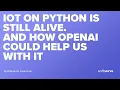 IoT on Python is still alive And how OpenAI could help us with it by Oleksandr Lazarchuk