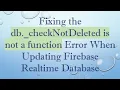 Fixing the db - checkNotDeleted is not a function Error When Updating Firebase Realtime Database