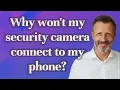 Why won t my security camera connect to my phone