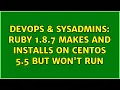DevOps SysAdmins ruby 1 8 7 makes and installs on Centos 5 5 but won t run 3 Solutions