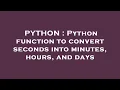 PYTHON Python function to convert seconds into minutes hours and days