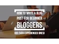 How To Write A Blog Post for Beginners And Even Experienced Bloggers