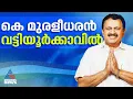പഴയ തട്ടകത്തിലേക്ക് കെ.മുരളീധരന്‍ മടങ്ങിയെത്തുന്നു;വട്ടിയൂര്‍ക്കാവില്‍ തീപാറും പോരാട്ടം