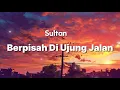 Download Lagu Sultan - Berpisah Di Ujung Jalan - Lirik Lagu
