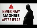 STOP PRAYING MAGHRIB AFTER IFTAR Warning