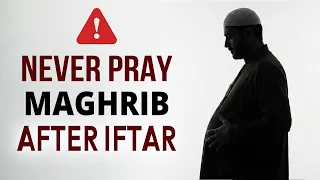 STOP PRAYING MAGHRIB AFTER IFTAR Warning