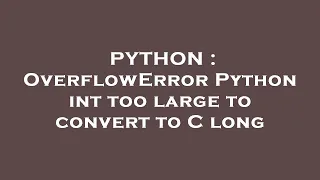 PYTHON OverflowError Python int too large to convert to C long
