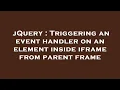 jQuery Triggering an event handler on an element inside iframe from parent frame