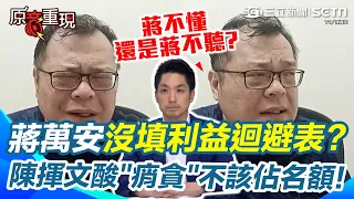 【#原音重現】陳揮文酸蔣萬安「蔣不懂還是蔣不聽」？轟蔣「痟貪」名額就不該佔！還被抓包沒填利益迴避表 嗆自己事情「處理得2266」格局真的不夠！｜三立新聞網 SETN.com
