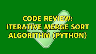 Code Review Iterative Merge Sort Algorithm Python
