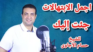اجمل الابتهالات جئت إليك للشيخ حسام الأجاوى 