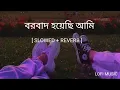 Lagu Borbad Hoyechi Ami  । [ Slowed \u0026 Reverb ] । Borbad । Arindom। LOFI MUSIC
