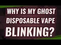 Why is my ghost disposable vape blinking