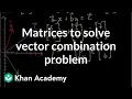 Matrices to solve a vector combination problem Matrices Precalculus Khan Academy
