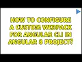 How to configure a custom webpack for angular CLI in Angular 8 project 2 Solutions