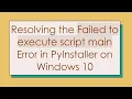Resolving the Failed to execute script main Error in PyInstaller on Windows 10