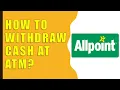 How to Wit raw Money from AllPoint ATM