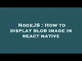 NodeJS How to display blob image in react native