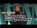 The problem with good men - Hannah Gadsby