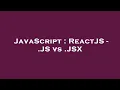 JavaScript ReactJS - JS vs JSX