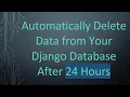 Automatically Delete Data from Your Django Database After 24 Hours