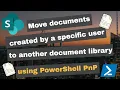 Move documents created by a specific user in SharePoint Online using PowerShell PnP