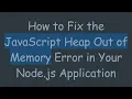 How to Fix the JavaScript Heap Out of Memory Error in Your Node js Application