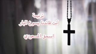 ترنيمة انت قائدنا يسوع البار اسحق المسعودي 