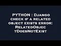 PYTHON Django check if a related object exists error RelatedObjectDoesNotExist