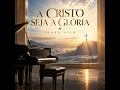 A Cristo Seja a Glória (Piano Solo)