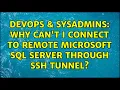 DevOps SysAdmins Why can t I connect to remote Microsoft SQL Server through SSH tunnel