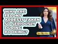 Why Are Felony Arrests Taken So Seriously During Booking - Courtroom Chronicles